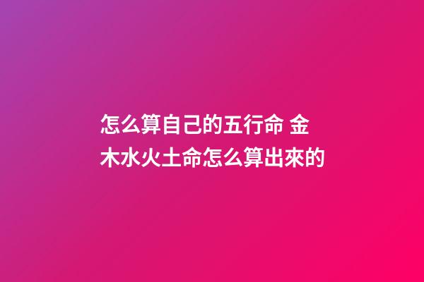 怎么算自己的五行命 金木水火土命怎么算出來的-第1張-觀點-玄機派